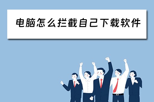 电脑怎么拦截自己下载软件
