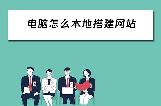 电脑怎么本地搭建网站（电脑怎么本地搭建网站链接）