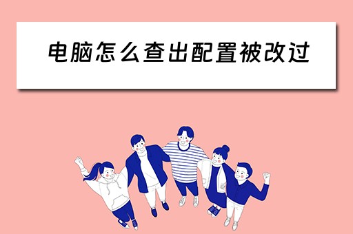 电脑怎么查出配置被改过