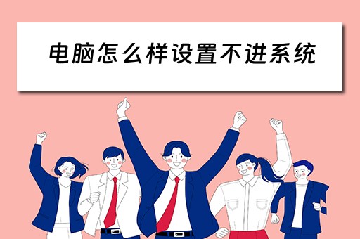 电脑怎么样设置不进系统