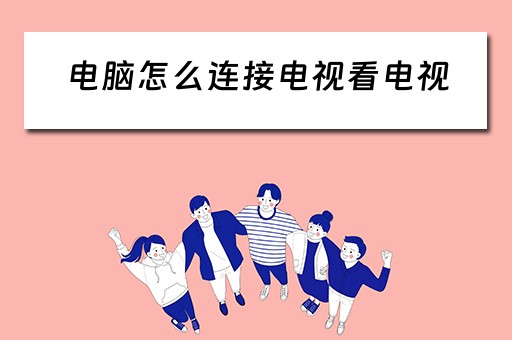 电脑怎么连接电视看电视