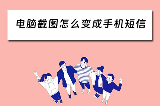 电脑截图怎么变成手机短信 电脑截图怎么变成手机短信