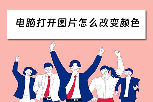 电脑打开图片怎么改变颜色 电脑打开图片怎么改变颜色