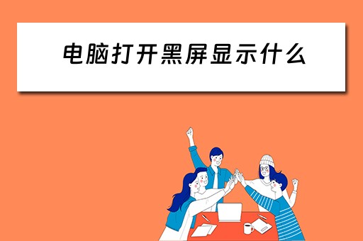 电脑打开黑屏显示什么 电脑打开黑屏显示什么
