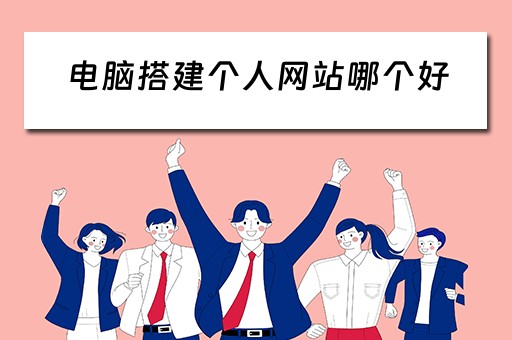 电脑搭建个人网站哪个好 电脑搭建个人网站哪个好用