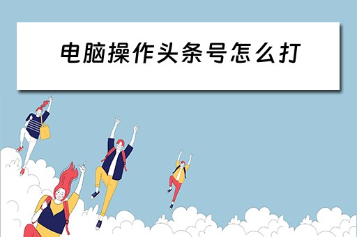 电脑操作头条号怎么打