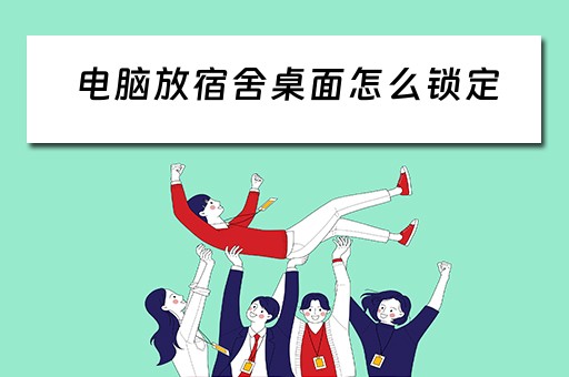 电脑放宿舍桌面怎么锁定