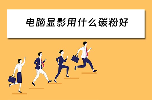 电脑显影用什么碳粉好 电脑显影用什么碳粉好