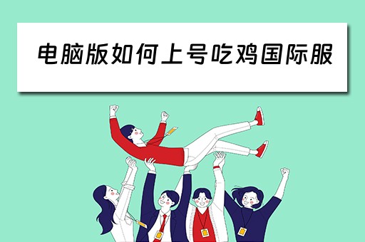电脑版如何上号吃鸡国际服