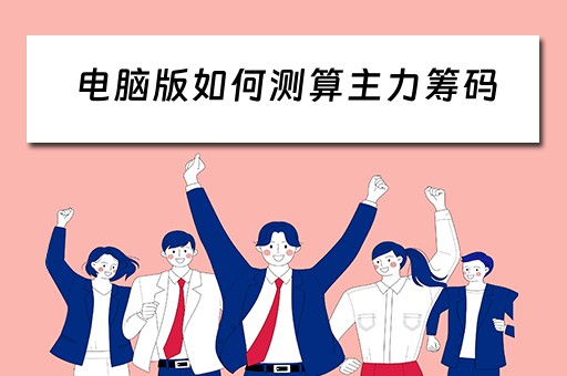 电脑版如何测算主力筹码