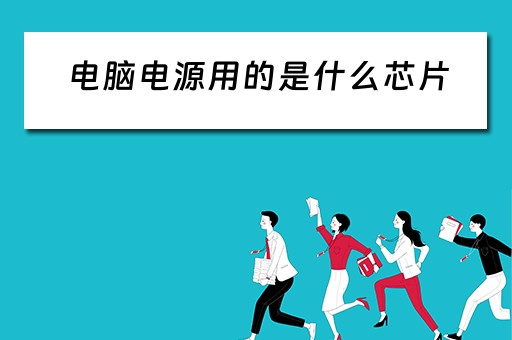 电脑电源用的是什么芯片 电脑电源用的是什么芯片