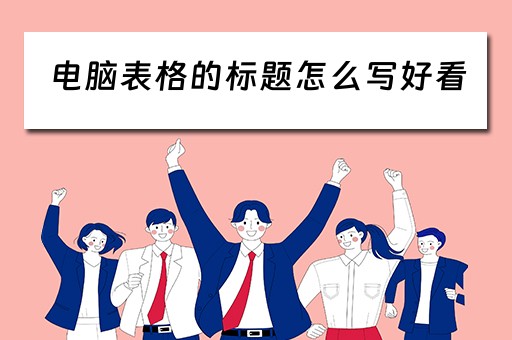 电脑表格的标题怎么写好看