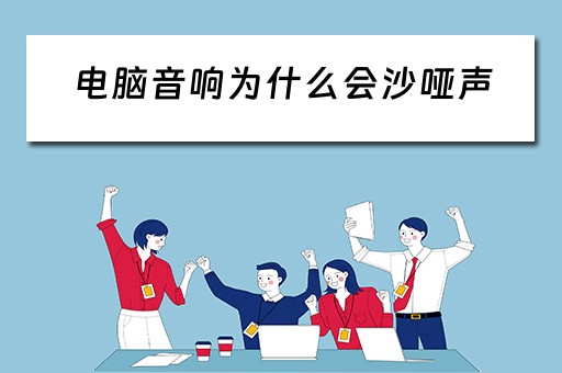 电脑音响为什么会沙哑声