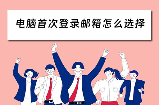 电脑首次登录邮箱怎么选择