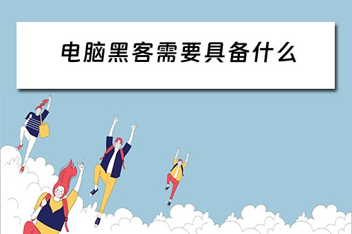 电脑黑客需要具备什么