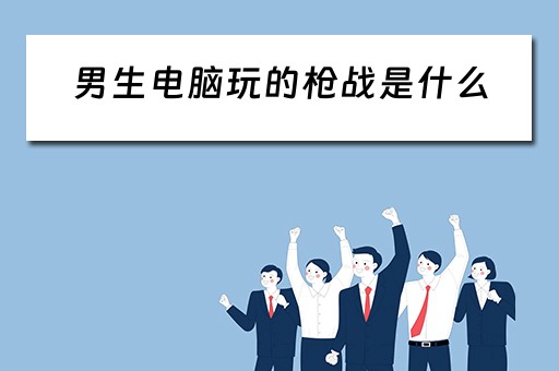 男生电脑玩的枪战是什么