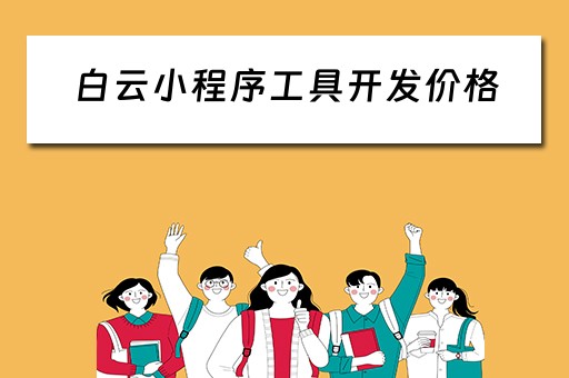 白云小程序工具开发价格 白云小程序工具开发价格是多少