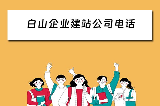 白山企业建站公司电话（白山企业建站公司电话是多少）