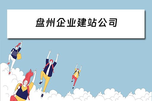 盘州企业建站公司（盘州建筑公司有哪些）