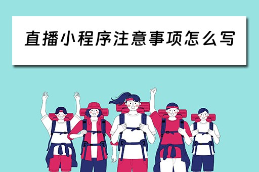 直播小程序注意事项怎么写（直播小程序注意事项怎么写文案）