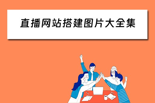 直播网站搭建图片大全集（直播网站搭建图片大全集高清）