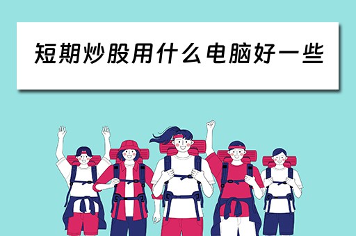 短期炒股用什么电脑好一些