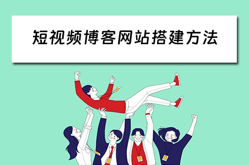 短视频博客网站搭建方法 短视频博客网站搭建方法有哪些