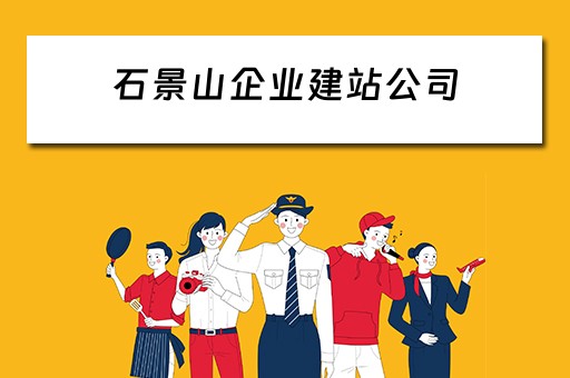 石景山企业建站公司（石景山建筑公司）