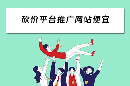 砍价平台推广网站便宜 砍价平台推广网站便宜是真的吗
