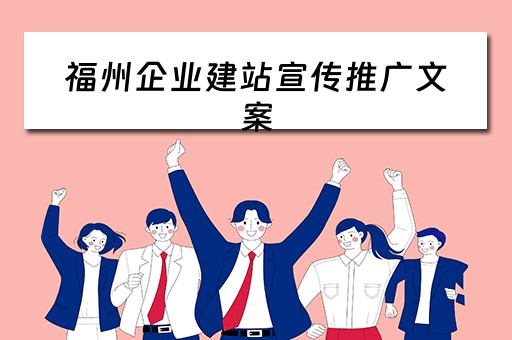 福州企业建站宣传推广文案（福建企业建站百度推广）