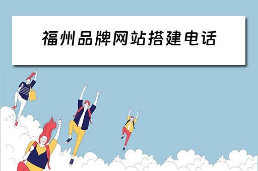 福州品牌网站搭建电话 福州品牌网站建设