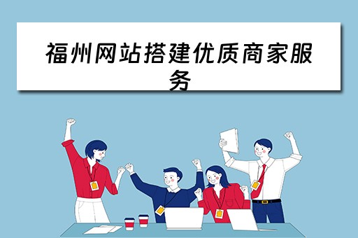 福州网站搭建优质商家服务 福州网站搭建优质商家服务平台