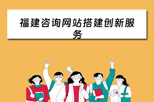 福建咨询网站搭建创新服务 福建咨询协会