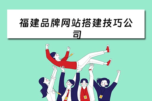 福建品牌网站搭建技巧公司（福州品牌网站建设）