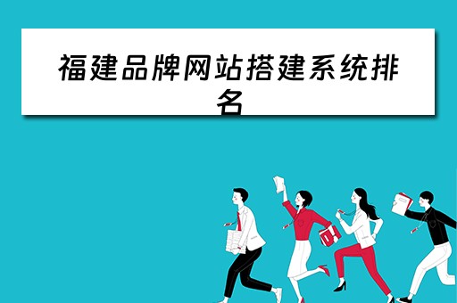 福建品牌网站搭建系统排名（福建省品牌网）
