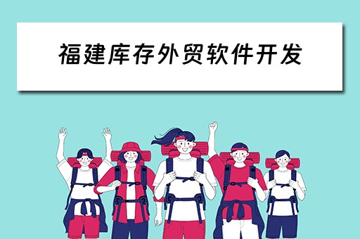 福建库存外贸软件开发（福建库存外贸软件开发招聘）