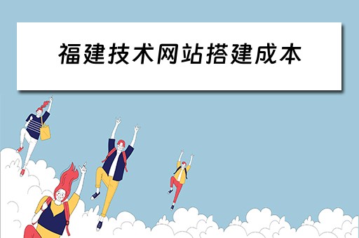 福建技术网站搭建成本 福建网站建设公司