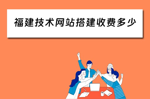 福建技术网站搭建收费多少 福建网站建设公司