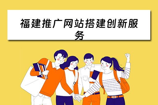 福建推广网站搭建创新服务 福建推广网站搭建创新服务平台