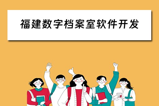 福建数字档案室软件开发（福建数字档案室软件开发招聘）