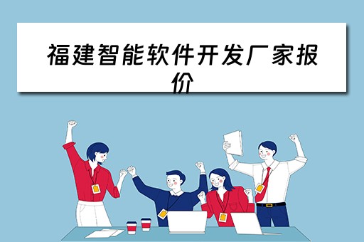 福建智能软件开发厂家报价 福建智能软件开发厂家报价多少
