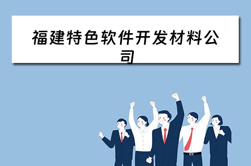 福建特色软件开发材料公司（福建特色软件开发材料公司招聘）