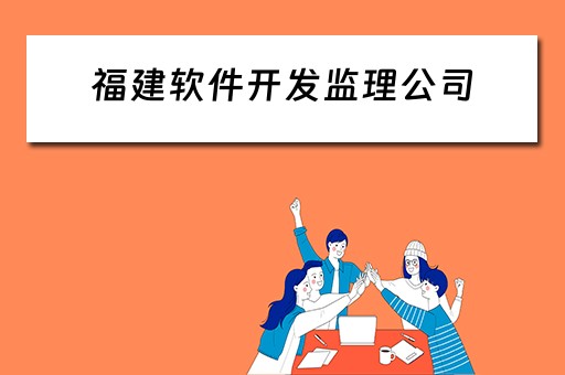 福建软件开发监理公司（福建软件开发监理公司有哪些）