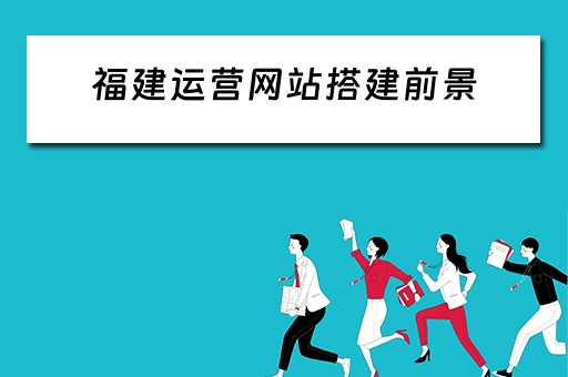 福建运营网站搭建前景 福建运营网站搭建前景分析