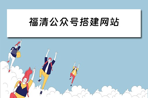 福清公众号搭建网站（福清公众号搭建网站有哪些）
