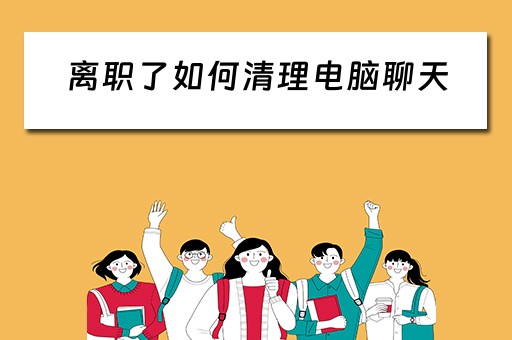 离职了如何清理电脑聊天