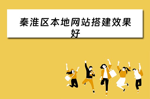 秦淮区本地网站搭建效果好（秦淮区百科）