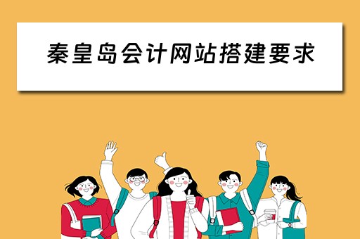 秦皇岛会计网站搭建要求（秦皇岛会计人员继续教育）