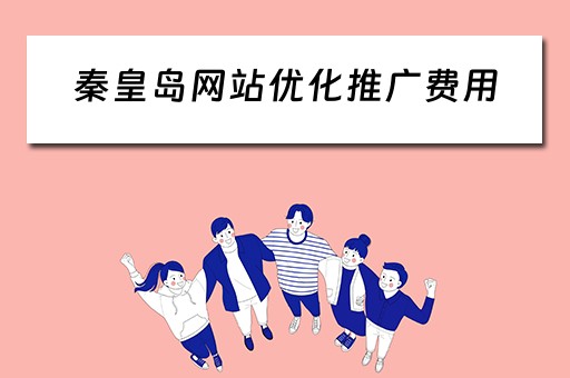 秦皇岛网站优化推广费用 优化网站推广一般多少