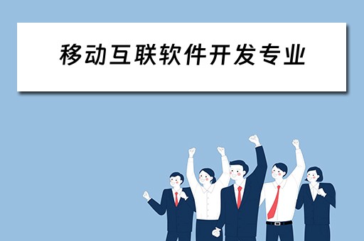 移动互联软件开发专业 移动互联软件开发专业毕业后干什么干做一